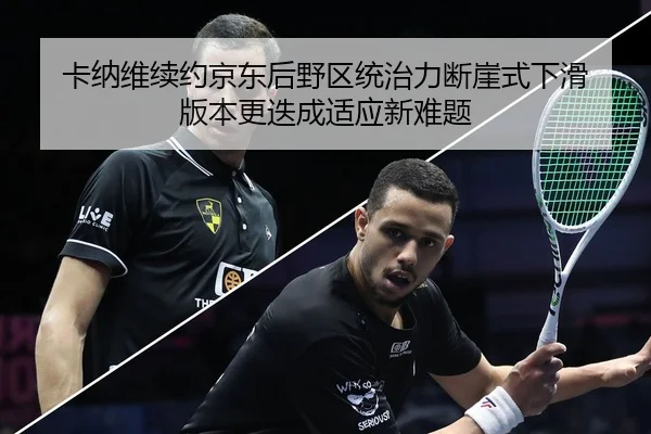 卡纳维续约京东后野区统治力断崖式下滑 版本更迭成适应新难题